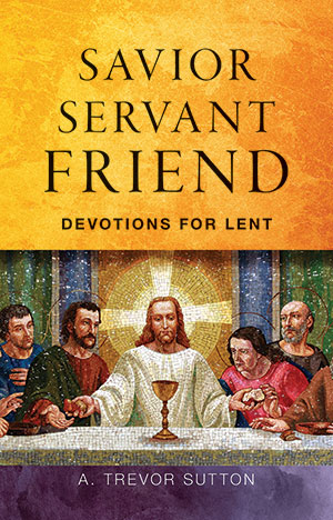 Savior, Servant, Friend: Devotions for Lent